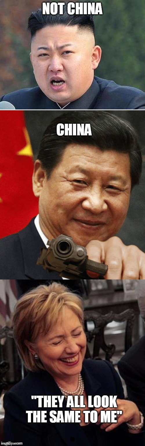 NOT CHINA "THEY ALL LOOK THE SAME TO ME" CHINA | image tagged in kim jung un,hillary lol,xi jinping | made w/ Imgflip meme maker