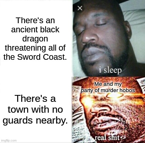 Sleeping Shaq Meme | There's an ancient black dragon threatening all of the Sword Coast. Me and my party of murder hobos; There's a town with no guards nearby. | image tagged in memes,sleeping shaq,dnd | made w/ Imgflip meme maker