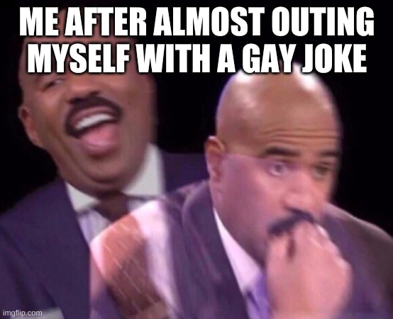 Steve Harvey Laughing Serious | ME AFTER ALMOST OUTING MYSELF WITH A GAY JOKE | image tagged in steve harvey laughing serious | made w/ Imgflip meme maker