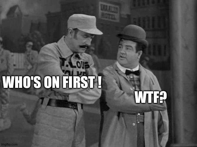 Abbott and Costello | WHO'S ON FIRST ! WTF? | image tagged in abbott and costello | made w/ Imgflip meme maker
