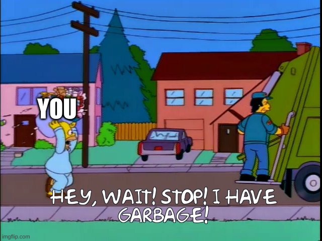 Hey wait I have garbage | YOU | image tagged in hey wait i have garbage | made w/ Imgflip meme maker