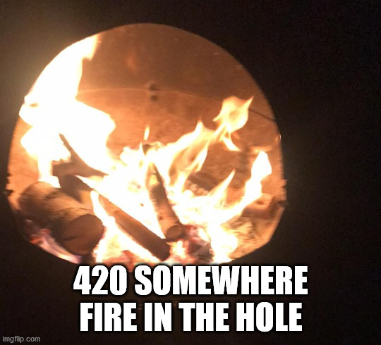 fire in the hole | 420 SOMEWHERE FIRE IN THE HOLE | image tagged in fire,hole,weed,420,cannabis,skunk | made w/ Imgflip meme maker