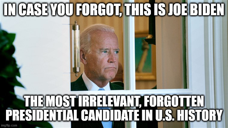 In case you forgot... | IN CASE YOU FORGOT, THIS IS JOE BIDEN; THE MOST IRRELEVANT, FORGOTTEN PRESIDENTIAL CANDIDATE IN U.S. HISTORY | image tagged in joe biden,sleepy joe,forgotten | made w/ Imgflip meme maker