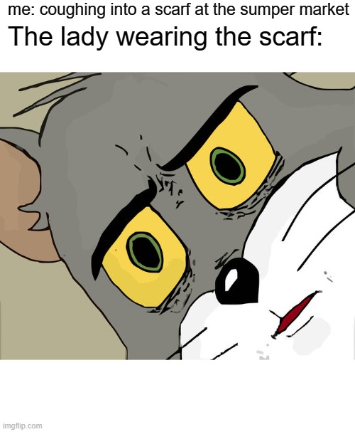 Unsettled Tom | me: coughing into a scarf at the sumper market; The lady wearing the scarf: | image tagged in memes,unsettled tom | made w/ Imgflip meme maker