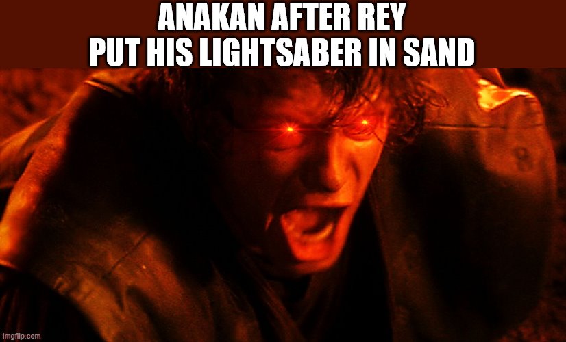 ANAKAN AFTER REY PUT HIS LIGHTSABER IN SAND | image tagged in anakin triggered | made w/ Imgflip meme maker