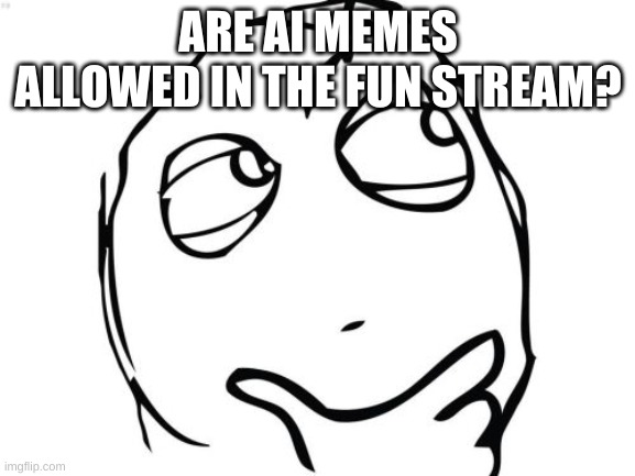 Question Rage Face Meme | ARE AI MEMES ALLOWED IN THE FUN STREAM? | image tagged in memes,question rage face | made w/ Imgflip meme maker