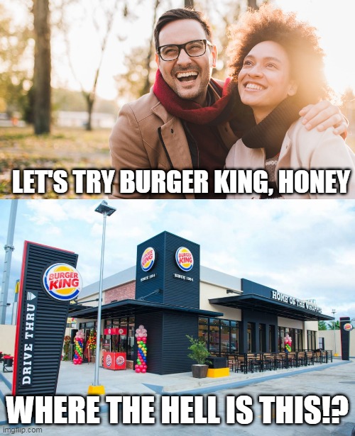 burger king |  LET'S TRY BURGER KING, HONEY; WHERE THE HELL IS THIS!? | image tagged in bk | made w/ Imgflip meme maker