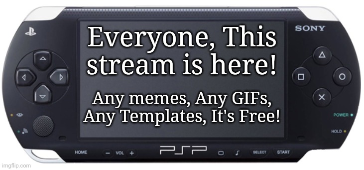 Sony PSP-1000 | Everyone, This stream is here! Any memes, Any GIFs, Any Templates, It's Free! | image tagged in sony psp-1000,memes,playstation | made w/ Imgflip meme maker