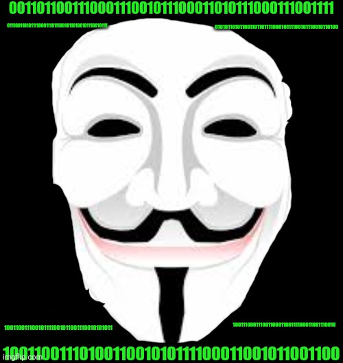 Hacker Mask | 001101100111000111001011100011010111000111001111 1001100111010011001010111100011001011001100 100110011100101111001011001110010101011 1001110 | image tagged in hacker mask | made w/ Imgflip meme maker