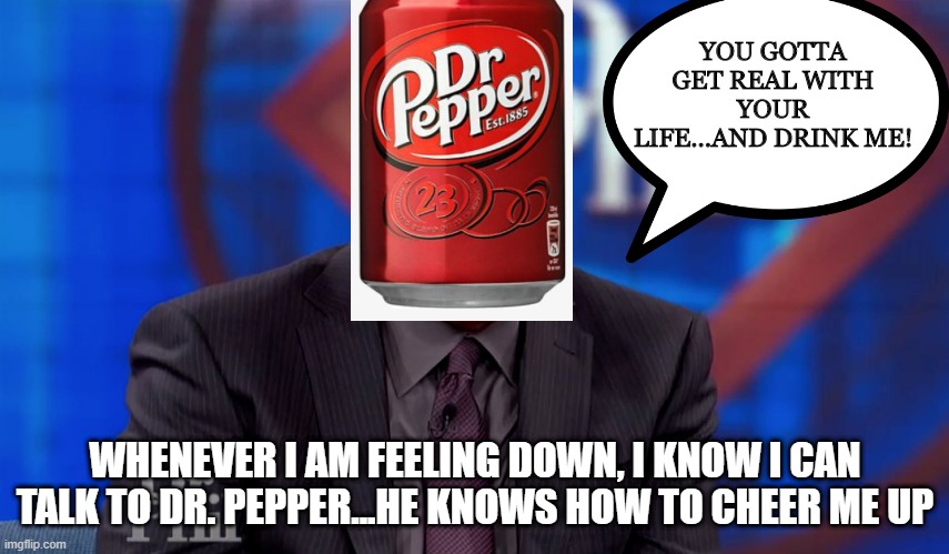 He's the Best Doctor | YOU GOTTA GET REAL WITH YOUR LIFE...AND DRINK ME! WHENEVER I AM FEELING DOWN, I KNOW I CAN TALK TO DR. PEPPER...HE KNOWS HOW TO CHEER ME UP | image tagged in doctor phil,dr pepper | made w/ Imgflip meme maker