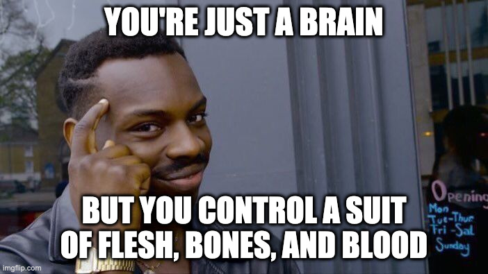 its true | YOU'RE JUST A BRAIN; BUT YOU CONTROL A SUIT OF FLESH, BONES, AND BLOOD | image tagged in memes,roll safe think about it | made w/ Imgflip meme maker