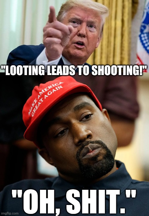 Why ya so quiet? | "LOOTING LEADS TO SHOOTING!"; "OH, SHIT." | image tagged in minnesota,riots,donald trump,kanye west | made w/ Imgflip meme maker