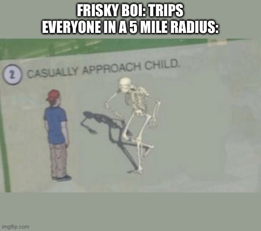 Kinda creepy | FRISKY BOI: TRIPS
EVERYONE IN A 5 MILE RADIUS: | image tagged in casually approach child | made w/ Imgflip meme maker