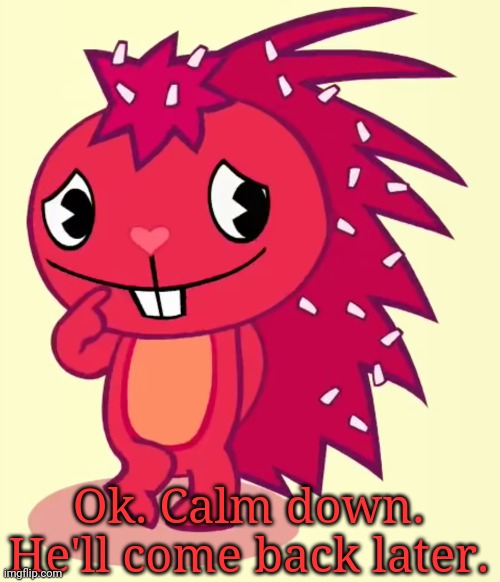 Shy Flaky (HTF) | Ok. Calm down. He'll come back later. | image tagged in shy flaky htf | made w/ Imgflip meme maker