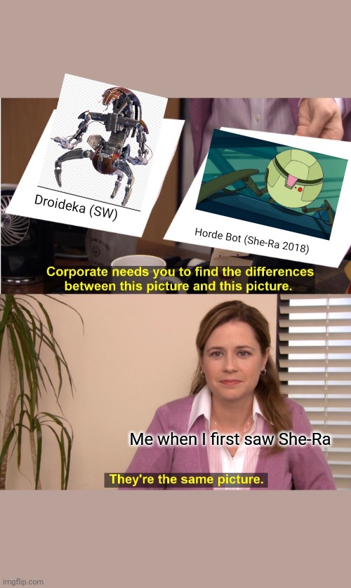 They're The Same Picture Meme | Droideka (SW); Horde Bot (She-Ra 2018); Me when I first saw She-Ra | image tagged in they're the same picture,she-ra,star wars,droideka,horde bot,destroyer droid | made w/ Imgflip meme maker