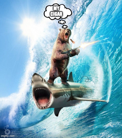 Bear Riding Shark | MY CIGAR | image tagged in bear riding shark | made w/ Imgflip meme maker