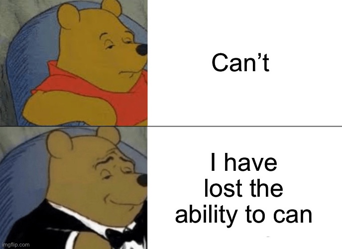 Tuxedo Winnie The Pooh | Can’t; I have lost the ability to can | image tagged in memes,tuxedo winnie the pooh | made w/ Imgflip meme maker