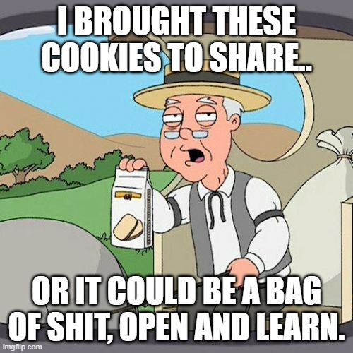 Pepperidge Farm Remembers | I BROUGHT THESE COOKIES TO SHARE.. OR IT COULD BE A BAG OF SHIT, OPEN AND LEARN. | image tagged in memes,pepperidge farm remembers | made w/ Imgflip meme maker