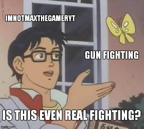Is This A Pigeon Meme | IMNOTMAXTHEGAMERYT; GUN FIGHTING; IS THIS EVEN REAL FIGHTING? | image tagged in memes,is this a pigeon | made w/ Imgflip meme maker