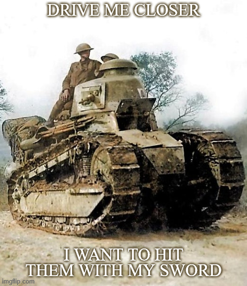 In the grim darkness of 1917, there is only death, trench warfare, and stalemate. | DRIVE ME CLOSER; I WANT TO HIT THEM WITH MY SWORD | image tagged in memes,warhammer 40k,world war i,tank,armor,military humor | made w/ Imgflip meme maker
