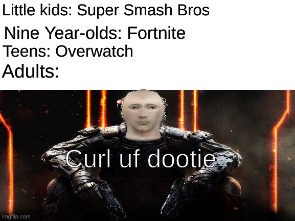 Curl uf dootie | Little kids: Super Smash Bros; Nine Year-olds: Fortnite; Teens: Overwatch; Adults:; Curl uf dootie | image tagged in call of duty,meme man,battle royale | made w/ Imgflip meme maker