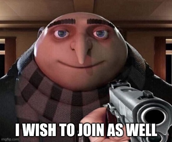 Gru Gun | I WISH TO JOIN AS WELL | image tagged in gru gun | made w/ Imgflip meme maker