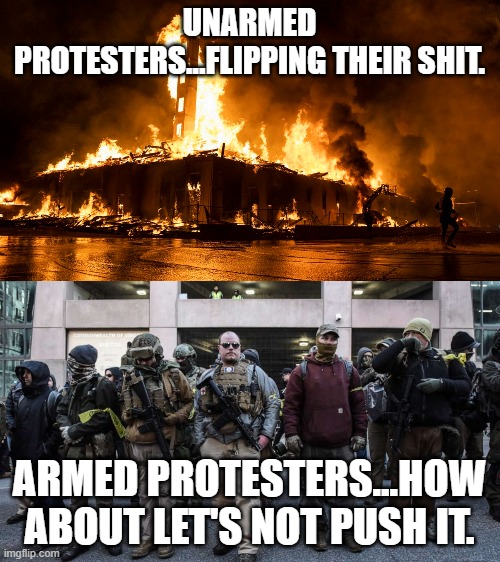 Let's not push the "crazy" button on the American public.  I think they've had enough of government's boot. | UNARMED PROTESTERS...FLIPPING THEIR SHIT. ARMED PROTESTERS...HOW ABOUT LET'S NOT PUSH IT. | image tagged in politics,protesters,political meme | made w/ Imgflip meme maker