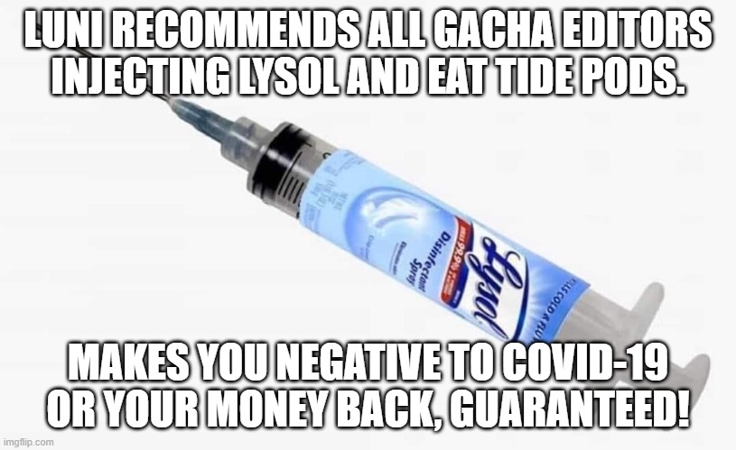Another rarest meme i made though. |  LUNI RECOMMENDS ALL GACHA EDITORS INJECTING LYSOL AND EAT TIDE PODS. MAKES YOU NEGATIVE TO COVID-19 OR YOUR MONEY BACK, GUARANTEED! | image tagged in lysol injections,lysol,covid-19,gacha life | made w/ Imgflip meme maker