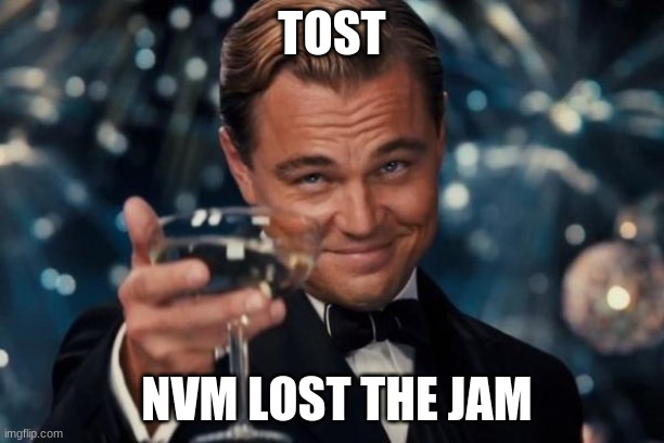 Leonardo Dicaprio Cheers | TOST; NVM LOST THE JAM | image tagged in memes,leonardo dicaprio cheers | made w/ Imgflip meme maker