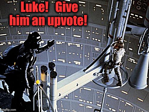 Luke skywalker and Darth Vader | Luke!   Give him an upvote! | image tagged in luke skywalker and darth vader | made w/ Imgflip meme maker