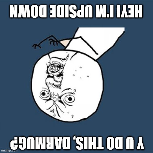 ˙suoɔᴉ ƃuᴉʇʇǝƃ ɹoɟ ʇdǝɔxǝ ƃuᴉɥʇou uɐǝɯ ʇɐɥʇ sʇuᴉod ʇǝƃ o┴ | HEY! I'M UPSIDE DOWN; Y U DO THIS, DARMUG? | image tagged in memes,y u no | made w/ Imgflip meme maker