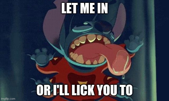 Stitch Licking | LET ME IN; OR I'LL LICK YOU TO | image tagged in stitch licking | made w/ Imgflip meme maker