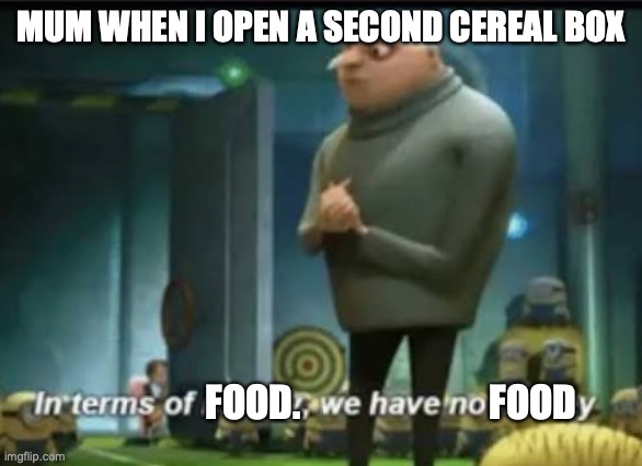 Mums be like: | MUM WHEN I OPEN A SECOND CEREAL BOX; FOOD.                         FOOD | image tagged in in terms of money | made w/ Imgflip meme maker