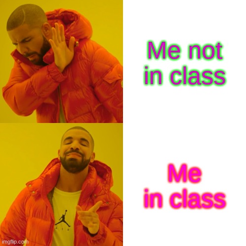 Drake Hotline Bling Meme | Me not in class; Me in class | image tagged in memes,drake hotline bling | made w/ Imgflip meme maker