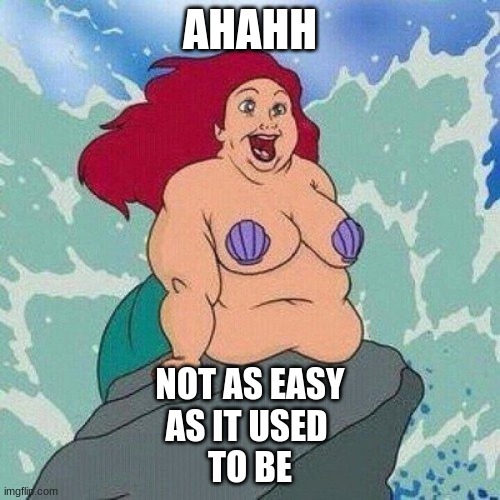 Ariel Little Mermaid | AHAHH; NOT AS EASY
AS IT USED 
TO BE | image tagged in ariel little mermaid | made w/ Imgflip meme maker