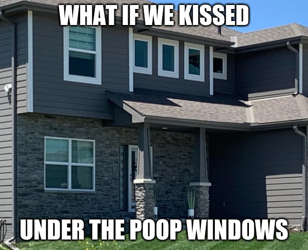 WHAT IF WE KISSED; UNDER THE POOP WINDOWS | made w/ Imgflip meme maker