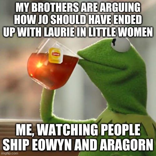 When I learned that there are actually people who do this:( | MY BROTHERS ARE ARGUING HOW JO SHOULD HAVE ENDED UP WITH LAURIE IN LITTLE WOMEN; ME, WATCHING PEOPLE SHIP EOWYN AND ARAGORN | image tagged in but that's none of my business,kermit the frog,one does not simply ship them,arwen evenstar,little women,lotr | made w/ Imgflip meme maker