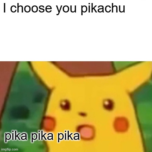 Surprised Pikachu | I choose you pikachu; pika pika pika | image tagged in memes,surprised pikachu | made w/ Imgflip meme maker