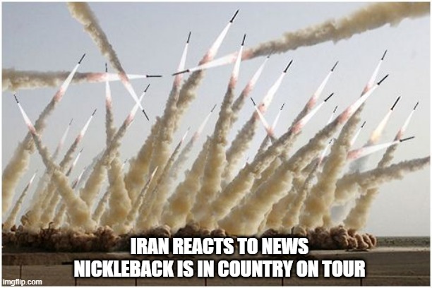 When hope is lost | IRAN REACTS TO NEWS NICKLEBACK IS IN COUNTRY ON TOUR | image tagged in memes,funny,funny memes,missiles,iran | made w/ Imgflip meme maker