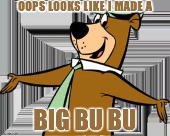 yogi bear | OOPS LOOKS LIKE I MADE A; BIG BU BU | image tagged in yogi bear | made w/ Imgflip meme maker