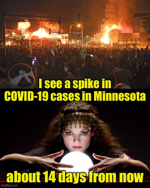 Maybe opening the state for riots was too soon |  I see a spike in COVID-19 cases in Minnesota; about 14 days from now | image tagged in fortune teller,riots,idiots | made w/ Imgflip meme maker