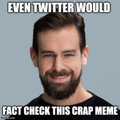 Jack Dorsey the Liberal Commie | EVEN TWITTER WOULD FACT CHECK THIS CRAP MEME | image tagged in jack dorsey the liberal commie | made w/ Imgflip meme maker