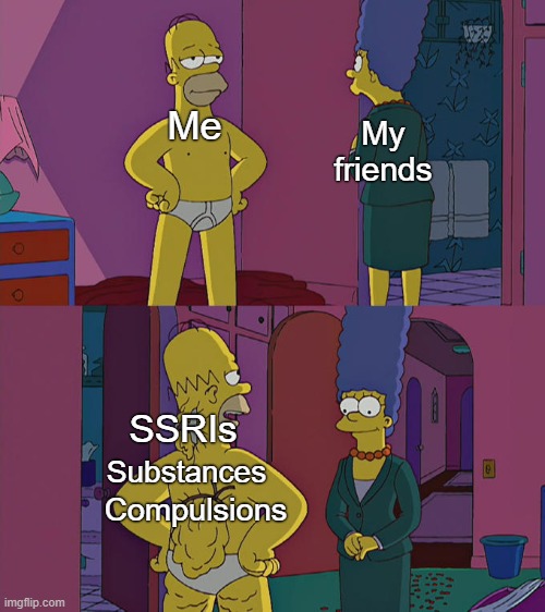 OCD Who? | My friends; Me; SSRIs; Substances; Compulsions | image tagged in homer simpson's back fat,ocd,obsessive-compulsive,anxiety,hide the pain,medication | made w/ Imgflip meme maker