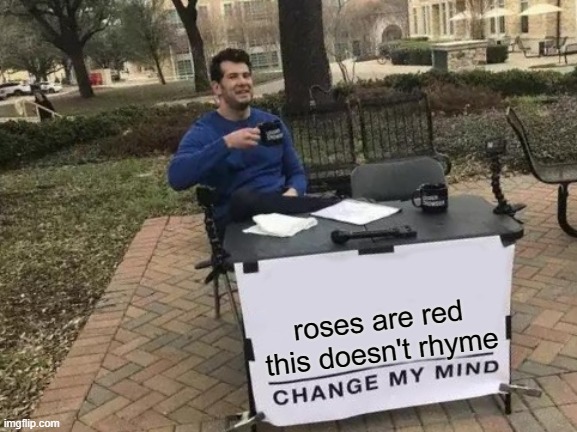 No seriously, change my mind | roses are red
this doesn't rhyme | image tagged in memes,change my mind,roses are red,funny,dank memes,dank | made w/ Imgflip meme maker