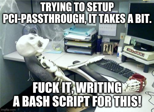 Skeleton Desk | TRYING TO SETUP PCI-PASSTHROUGH, IT TAKES A BIT. FUCK IT, WRITING A BASH SCRIPT FOR THIS! | image tagged in skeleton desk | made w/ Imgflip meme maker