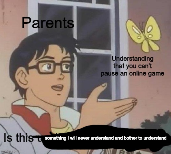 they will never get it... | Parents; Understanding that you can't pause an online game; Is this usybdpoiy;bosiybagihlsfb; something I will never understand and bother to understand | image tagged in memes,is this a pigeon | made w/ Imgflip meme maker