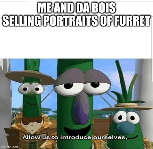 Allow us to introduce ourselves | ME AND DA BOIS SELLING PORTRAITS OF FURRET | image tagged in allow us to introduce ourselves,furret | made w/ Imgflip meme maker