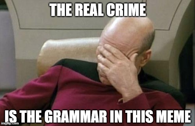 Captain Picard Facepalm Meme | THE REAL CRIME IS THE GRAMMAR IN THIS MEME | image tagged in memes,captain picard facepalm | made w/ Imgflip meme maker