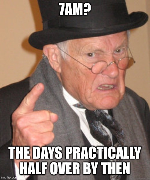 Back In My Day Meme | 7AM? THE DAYS PRACTICALLY HALF OVER BY THEN | image tagged in memes,back in my day | made w/ Imgflip meme maker