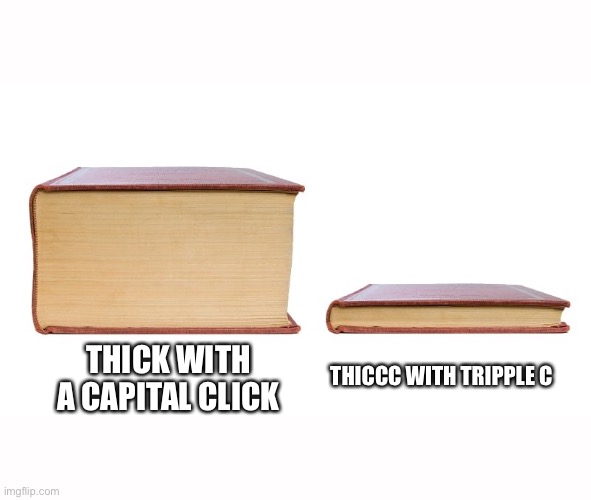 Thick With a Capital Click | THICCC WITH TRIPPLE C; THICK WITH A CAPITAL CLICK | image tagged in thick book thin book | made w/ Imgflip meme maker